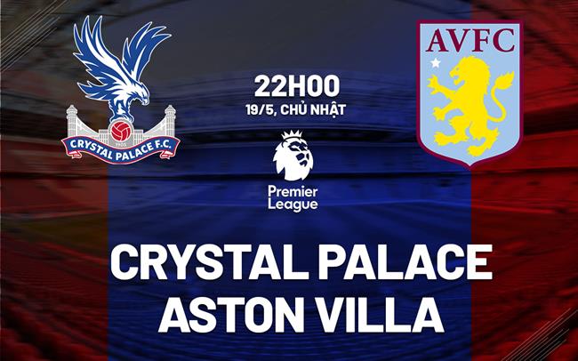 Soi kèo, dự đoán Crystal Palace vs Aston Villa, 22h00 ngày 19/05/2024
