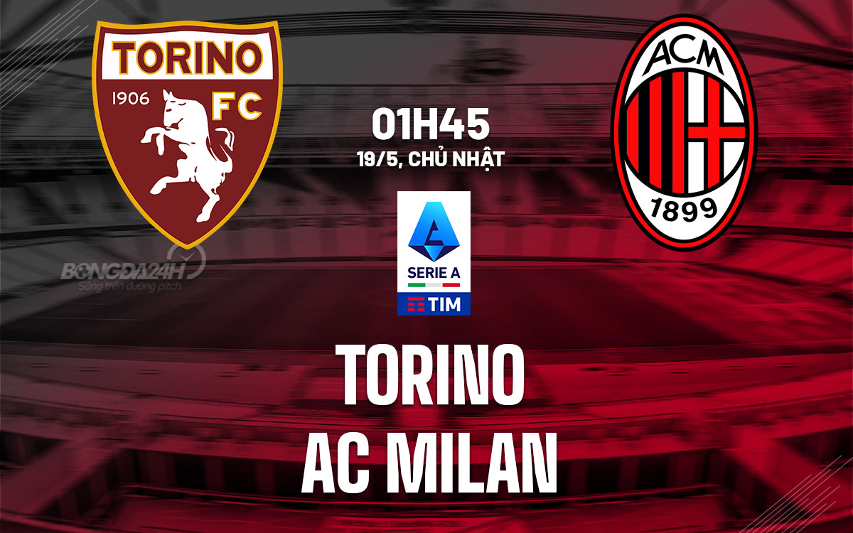 Soi kèo bóng đá, nhận định, dự đoán Torino vs AC Milan, 01h45 ngày 19/05/2024