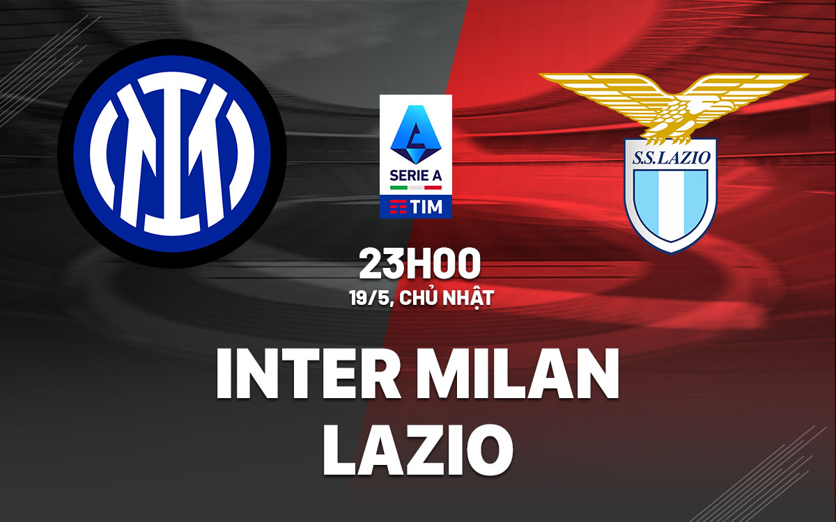 Soi kèo bóng đá, nhận định, dự đoán Inter vs Lazio, vào lúc 23h00 ngày 19/05/2024